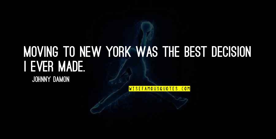 Best Decision Ever Made Quotes By Johnny Damon: Moving to New York was the best decision