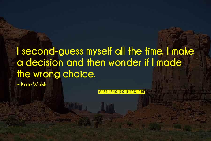 Best Decision Ever Made Quotes By Kate Walsh: I second-guess myself all the time. I make