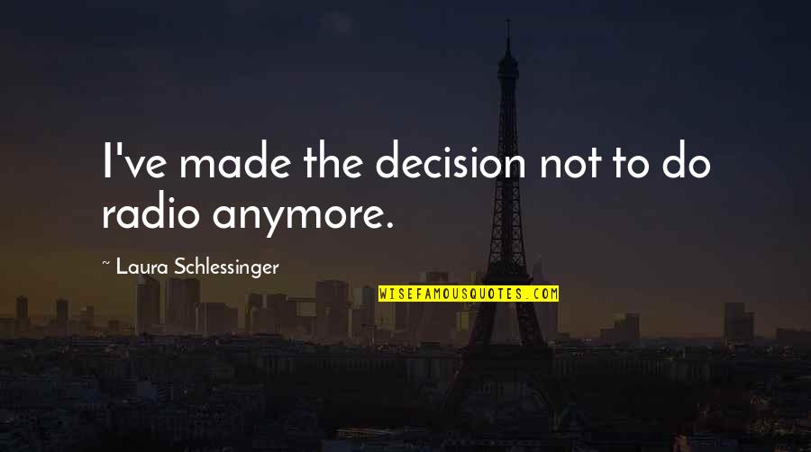 Best Decision Ever Made Quotes By Laura Schlessinger: I've made the decision not to do radio