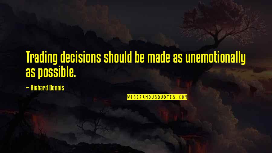 Best Decision Ever Made Quotes By Richard Dennis: Trading decisions should be made as unemotionally as