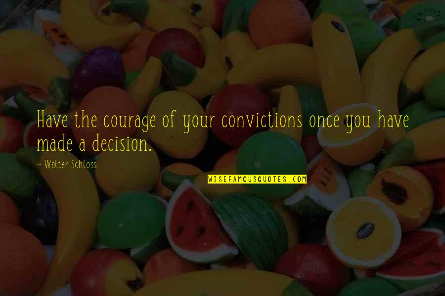Best Decision Ever Made Quotes By Walter Schloss: Have the courage of your convictions once you