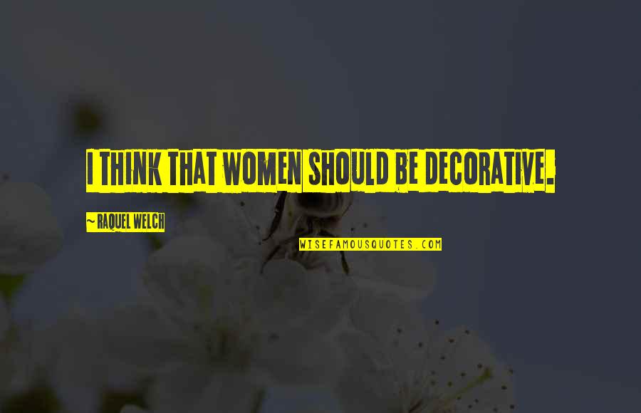 Best Decorative Quotes By Raquel Welch: I think that women should be decorative.