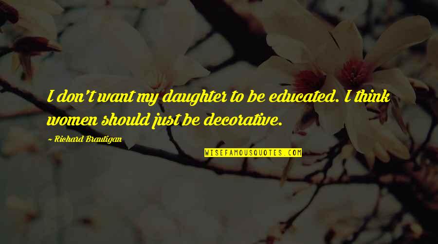 Best Decorative Quotes By Richard Brautigan: I don't want my daughter to be educated.