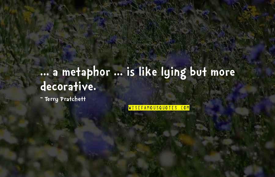 Best Decorative Quotes By Terry Pratchett: ... a metaphor ... is like lying but
