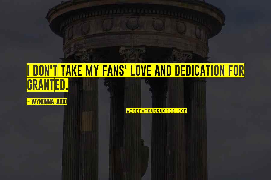 Best Dedication Quotes By Wynonna Judd: I don't take my fans' love and dedication Best Dedication Quotes By Wynonna Judd: I don't take my fans' love and dedication