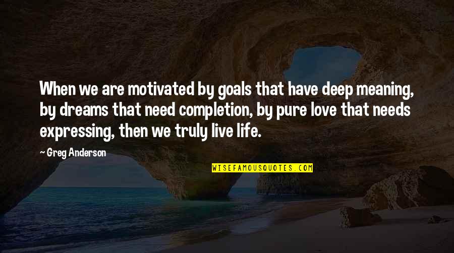 Best Deep Meaning Quotes By Greg Anderson: When we are motivated by goals that have