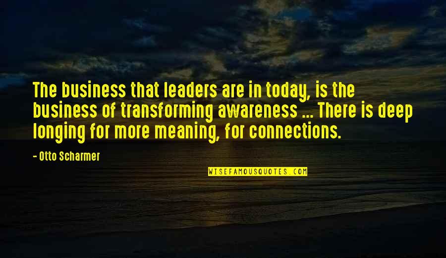 Best Deep Meaning Quotes By Otto Scharmer: The business that leaders are in today, is Best Deep Meaning Quotes By Otto Scharmer: The business that leaders are in today, is