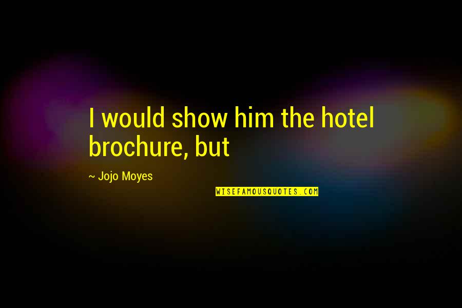 Best Def Jam Poetry Quotes By Jojo Moyes: I would show him the hotel brochure, but Best Def Jam Poetry Quotes By Jojo Moyes: I would show him the hotel brochure, but