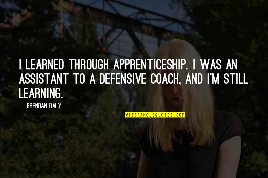 Best Defensive Quotes By Brendan Daly: I learned through apprenticeship. I was an assistant Best Defensive Quotes By Brendan Daly: I learned through apprenticeship. I was an assistant