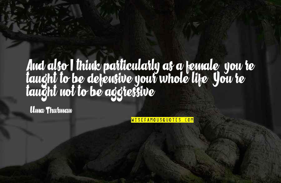 Best Defensive Quotes By Uma Thurman: And also I think particularly as a female, Best Defensive Quotes By Uma Thurman: And also I think particularly as a female,