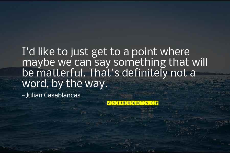 Best Definitely Maybe Quotes By Julian Casablancas: I'd like to just get to a point