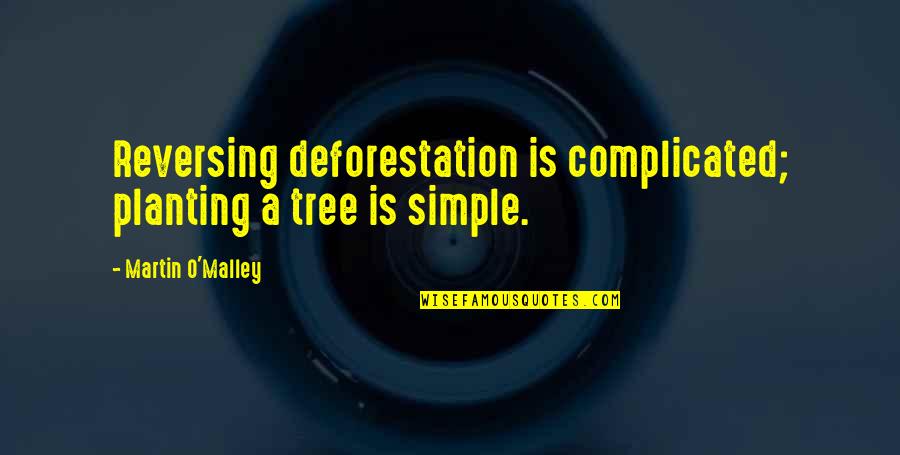 Best Deforestation Quotes By Martin O'Malley: Reversing deforestation is complicated; planting a tree is