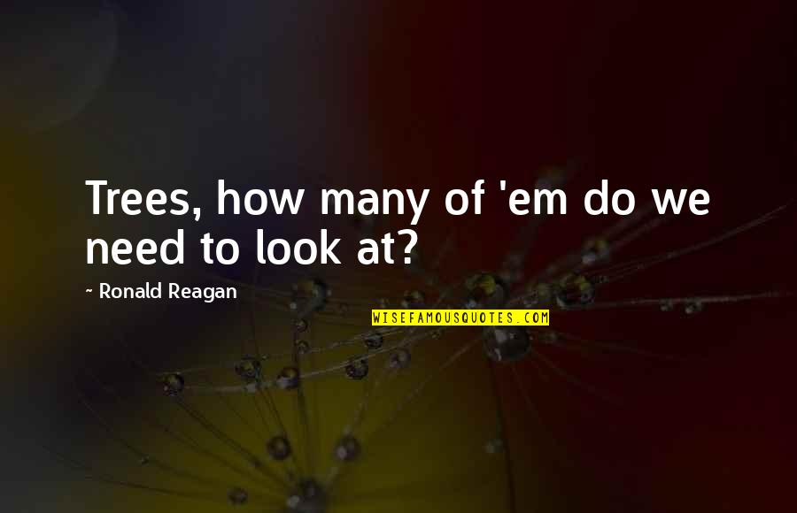 Best Deforestation Quotes By Ronald Reagan: Trees, how many of 'em do we need Best Deforestation Quotes By Ronald Reagan: Trees, how many of 'em do we need