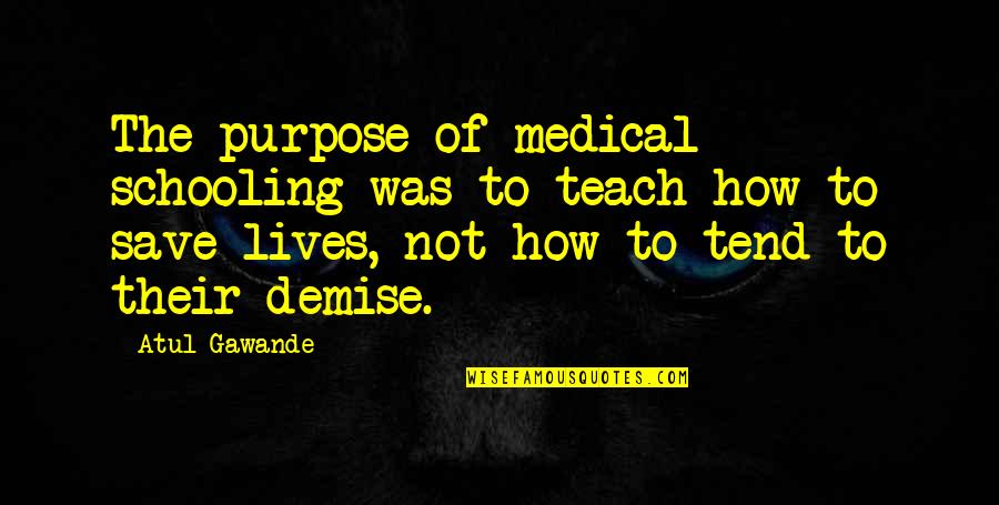 Best Demise Quotes By Atul Gawande: The purpose of medical schooling was to teach