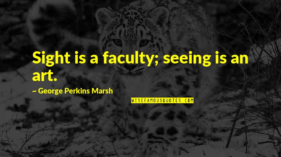 Best Democratic Debate Quotes By George Perkins Marsh: Sight is a faculty; seeing is an art.