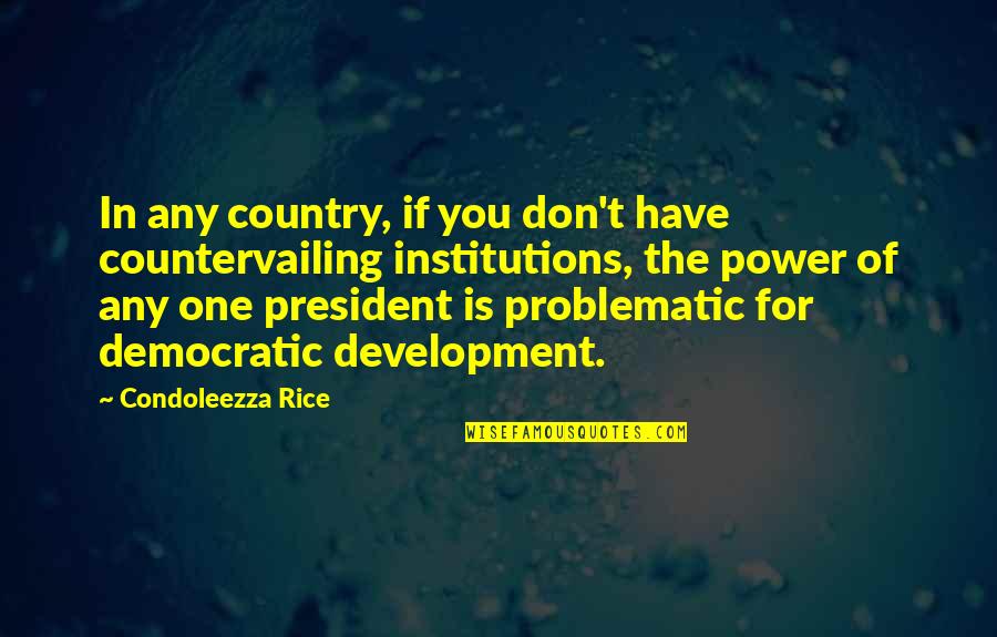 Best Democratic Quotes By Condoleezza Rice: In any country, if you don't have countervailing