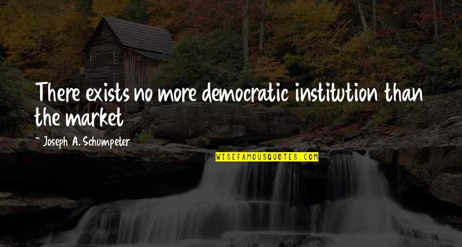 Best Democratic Quotes By Joseph A. Schumpeter: There exists no more democratic institution than the Best Democratic Quotes By Joseph A. Schumpeter: There exists no more democratic institution than the