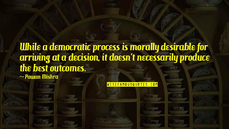 Best Democratic Quotes By Pawan Mishra: While a democratic process is morally desirable for