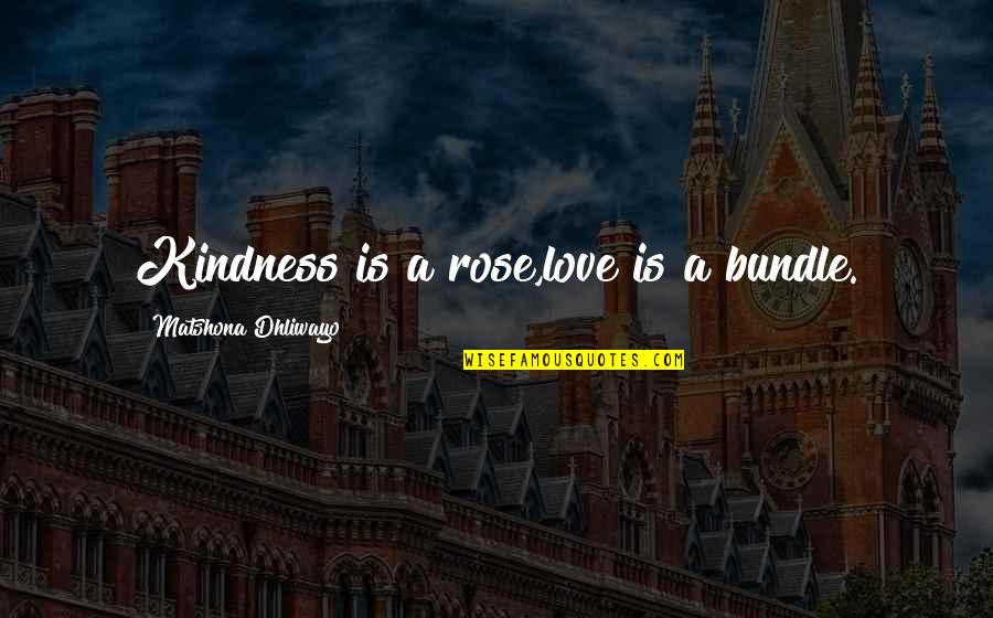 Best Demonata Quotes By Matshona Dhliwayo: Kindness is a rose,love is a bundle.
