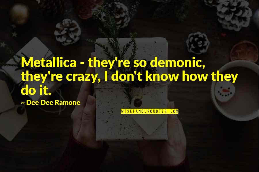 Best Demonic Quotes By Dee Dee Ramone: Metallica - they're so demonic, they're crazy, I