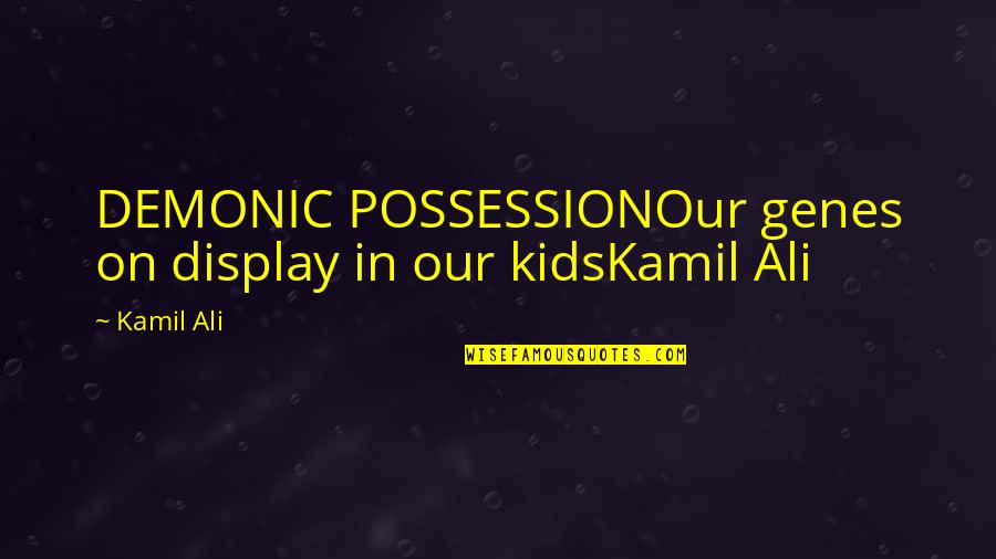 Best Demonic Quotes By Kamil Ali: DEMONIC POSSESSIONOur genes on display in our kidsKamil