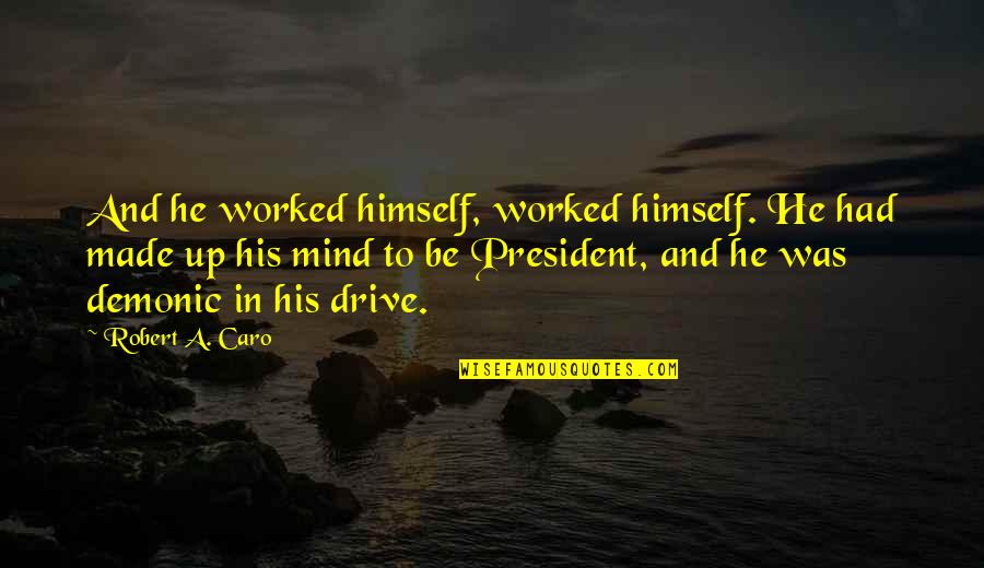 Best Demonic Quotes By Robert A. Caro: And he worked himself, worked himself. He had