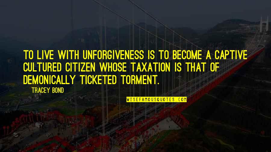 Best Demonic Quotes By Tracey Bond: To live with unforgiveness is to become a