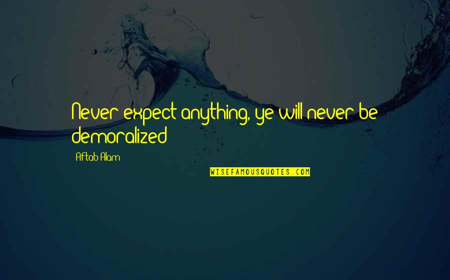 Best Demoralized Quotes By Aftab Alam: Never expect anything, ye will never be demoralized