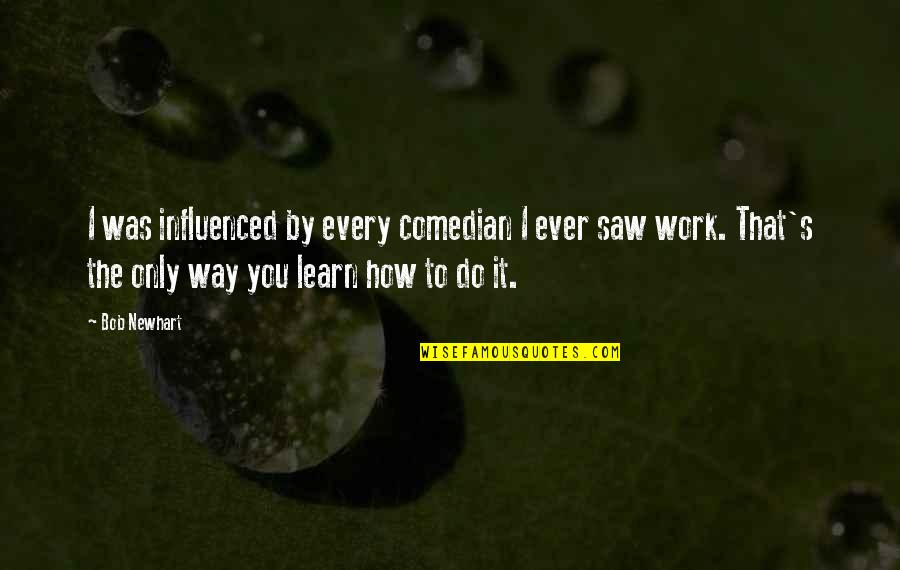 Best Dennis Eckersley Quotes By Bob Newhart: I was influenced by every comedian I ever Best Dennis Eckersley Quotes By Bob Newhart: I was influenced by every comedian I ever
