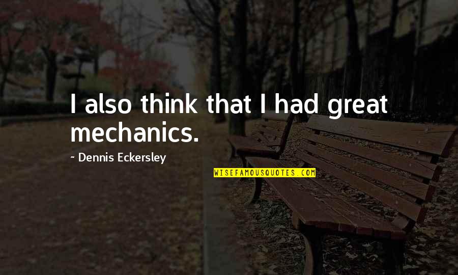 Best Dennis Eckersley Quotes By Dennis Eckersley: I also think that I had great mechanics. Best Dennis Eckersley Quotes By Dennis Eckersley: I also think that I had great mechanics.