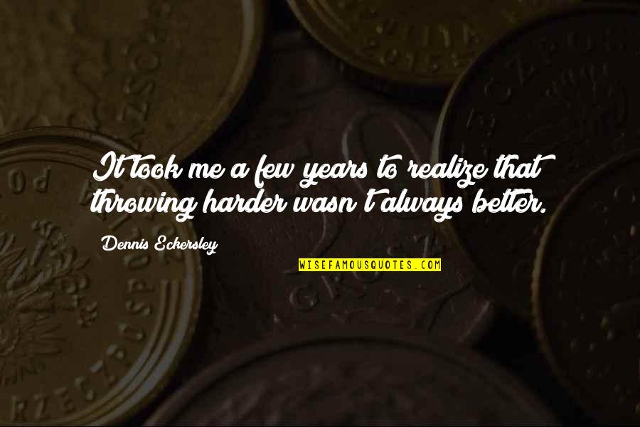 Best Dennis Eckersley Quotes By Dennis Eckersley: It took me a few years to realize Best Dennis Eckersley Quotes By Dennis Eckersley: It took me a few years to realize