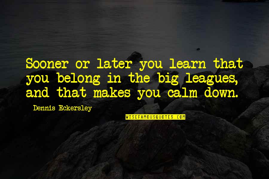 Best Dennis Eckersley Quotes By Dennis Eckersley: Sooner or later you learn that you belong Best Dennis Eckersley Quotes By Dennis Eckersley: Sooner or later you learn that you belong