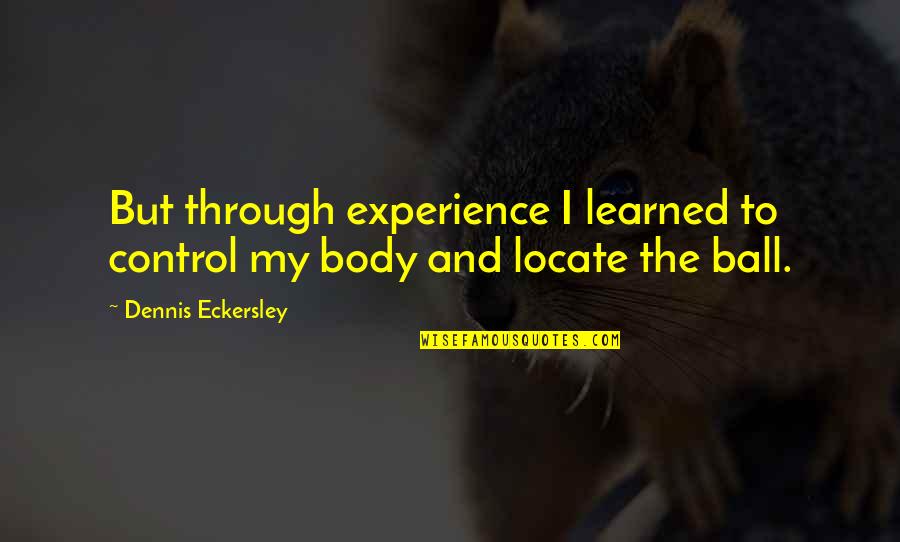Best Dennis Eckersley Quotes By Dennis Eckersley: But through experience I learned to control my Best Dennis Eckersley Quotes By Dennis Eckersley: But through experience I learned to control my