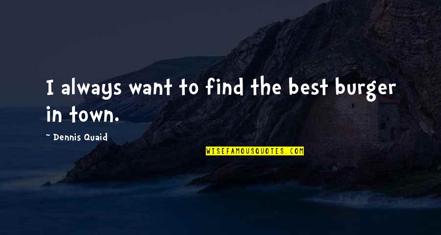 Best Dennis Quotes By Dennis Quaid: I always want to find the best burger Best Dennis Quotes By Dennis Quaid: I always want to find the best burger