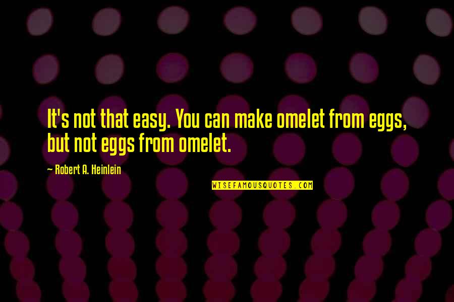 Best Dennis Reynolds Quotes By Robert A. Heinlein: It's not that easy. You can make omelet