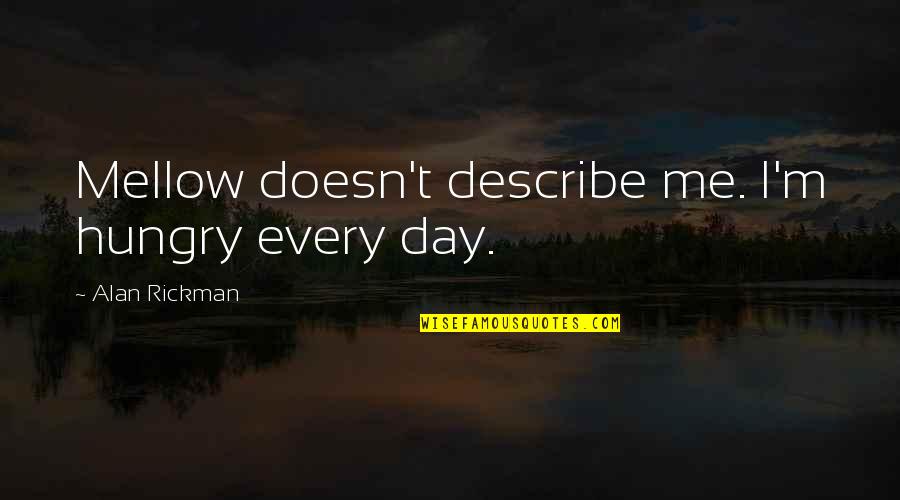 Best Describe Me Quotes By Alan Rickman: Mellow doesn't describe me. I'm hungry every day. Best Describe Me Quotes By Alan Rickman: Mellow doesn't describe me. I'm hungry every day.