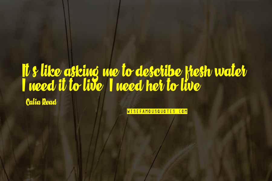 Best Describe Me Quotes By Calia Read: It's like asking me to describe fresh water.