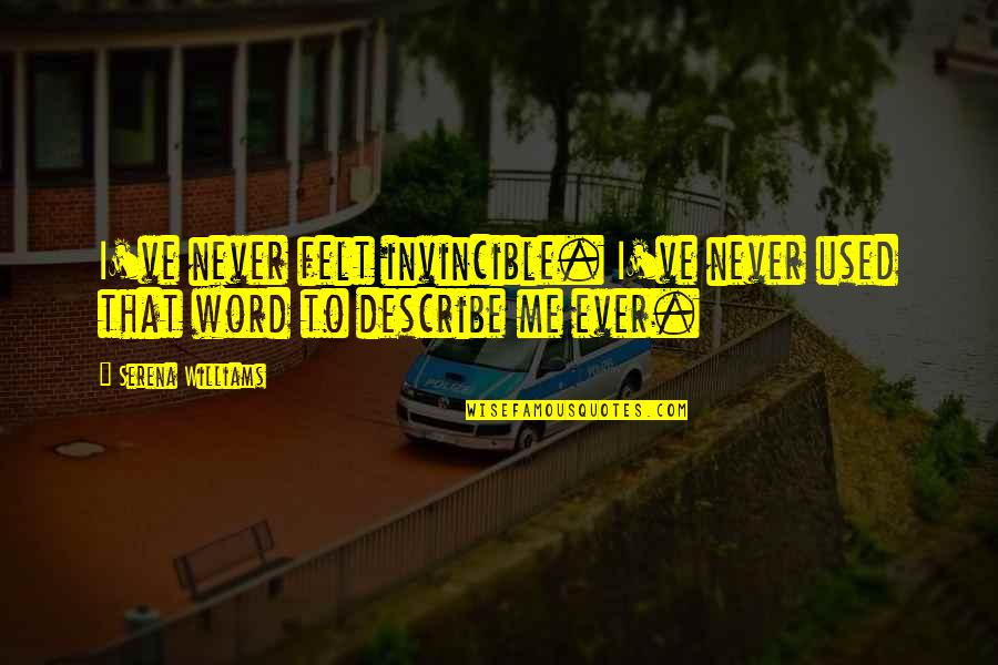 Best Describe Me Quotes By Serena Williams: I've never felt invincible. I've never used that