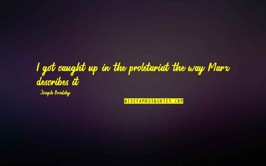 Best Describes Quotes By Joseph Brodsky: I got caught up in the proletariat the Best Describes Quotes By Joseph Brodsky: I got caught up in the proletariat the
