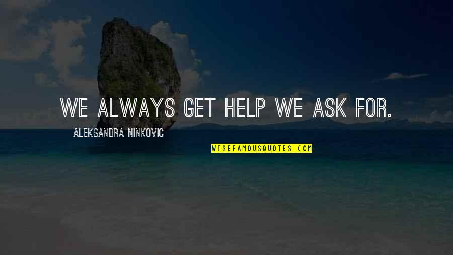 Best Deserving Quotes By Aleksandra Ninkovic: We always get help we ask for.