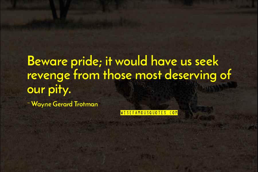 Best Deserving Quotes By Wayne Gerard Trotman: Beware pride; it would have us seek revenge