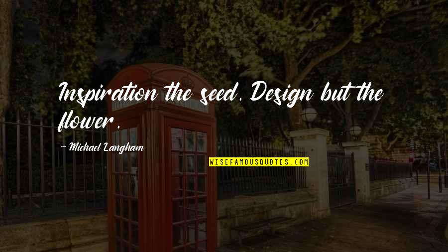 Best Design Inspiration Quotes By Michael Langham: Inspiration the seed. Design but the flower.