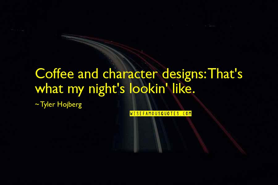 Best Design Life Quotes By Tyler Hojberg: Coffee and character designs: That's what my night's