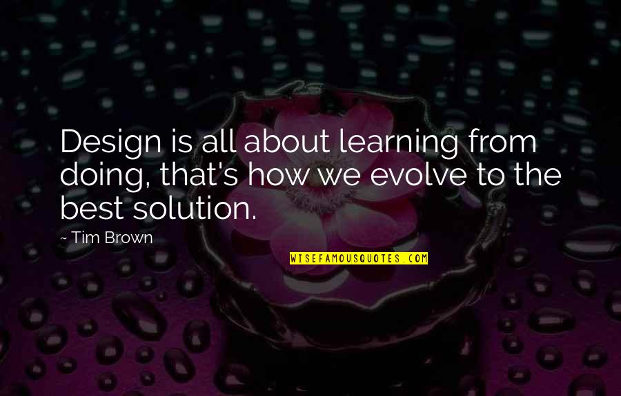 Best Design Quotes By Tim Brown: Design is all about learning from doing, that's