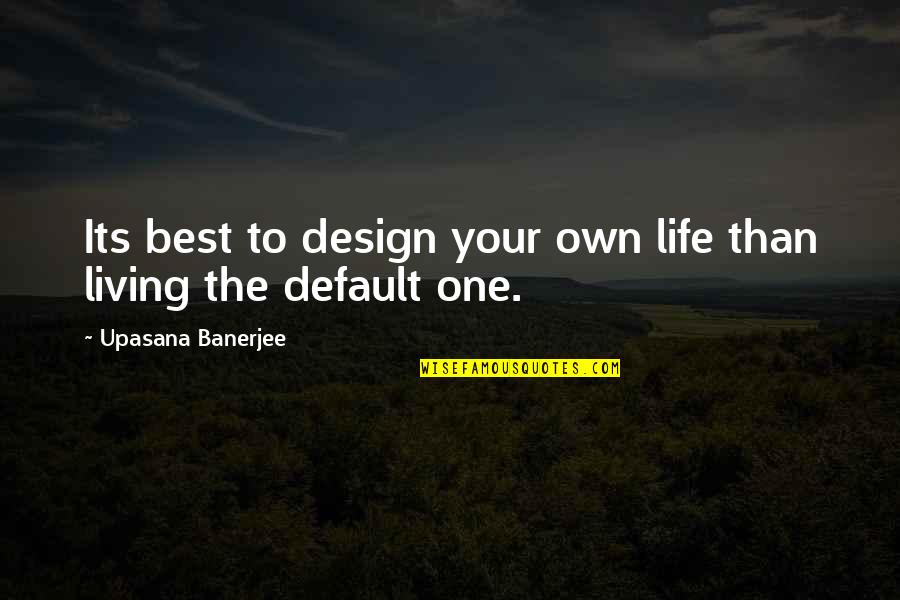 Best Design Quotes By Upasana Banerjee: Its best to design your own life than