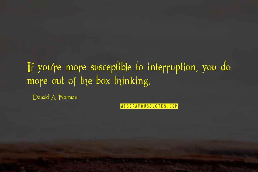 Best Design Thinking Quotes By Donald A. Norman: If you're more susceptible to interruption, you do