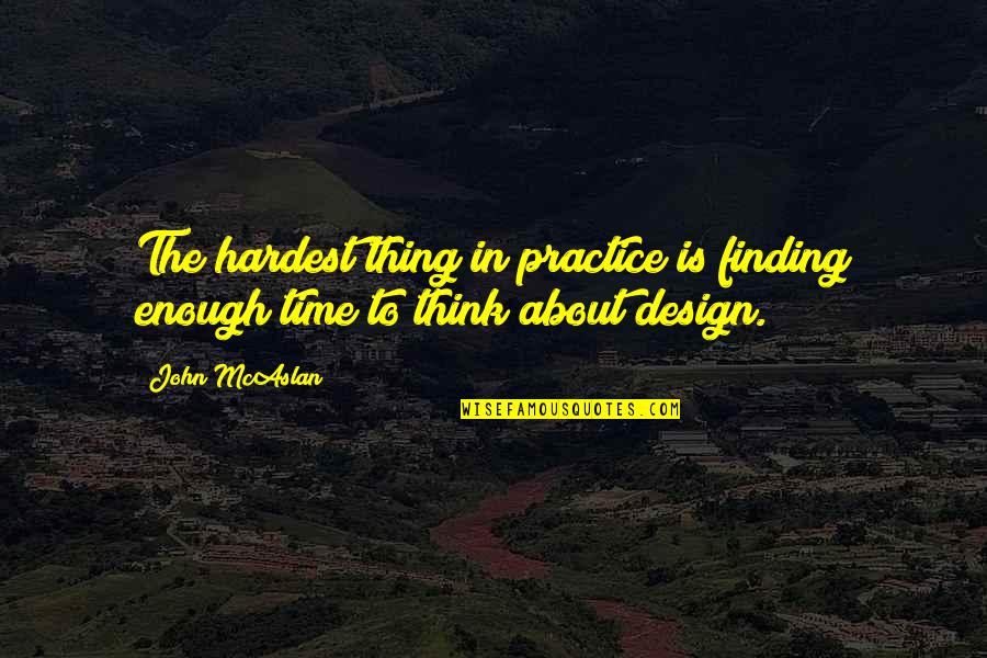 Best Design Thinking Quotes By John McAslan: The hardest thing in practice is finding enough
