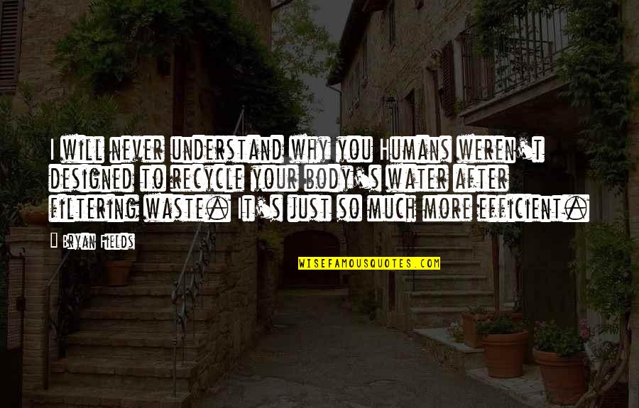 Best Designed Quotes By Bryan Fields: I will never understand why you Humans weren't