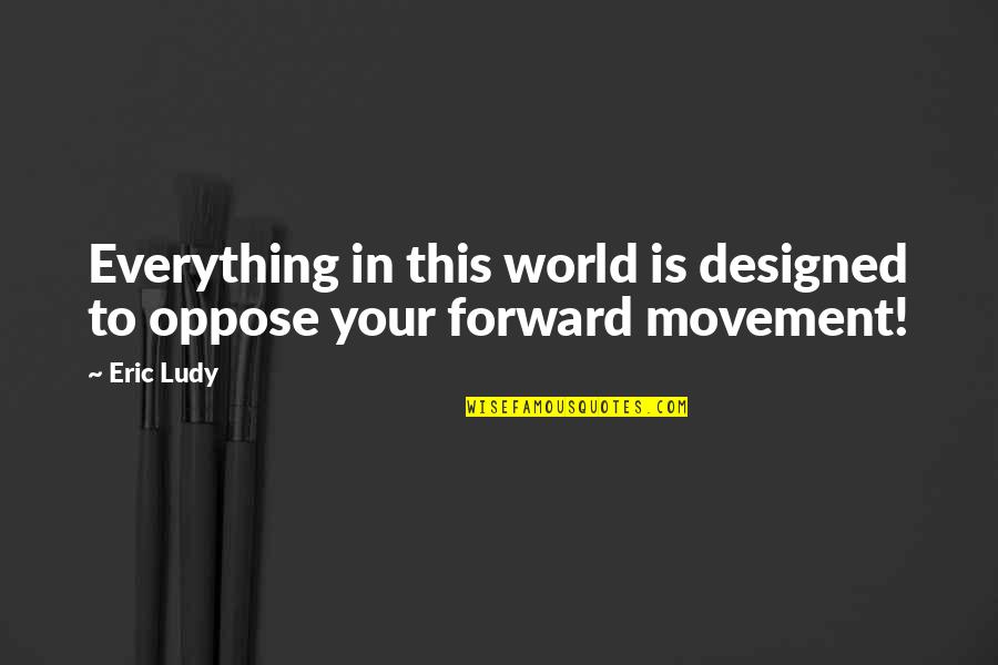 Best Designed Quotes By Eric Ludy: Everything in this world is designed to oppose