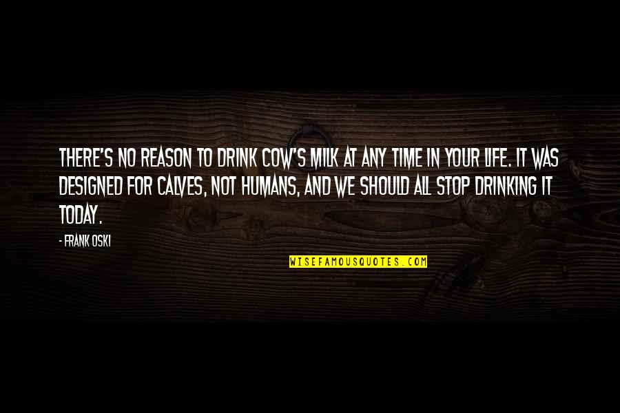 Best Designed Quotes By Frank Oski: There's no reason to drink cow's milk at